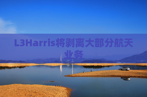 L3Harris将剥离大部分航天业务  第1张