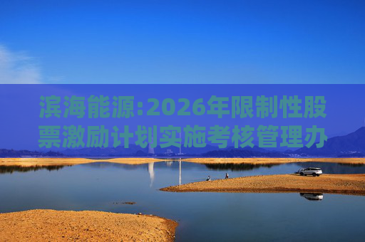 滨海能源:2026年限制性股票激励计划实施考核管理办法