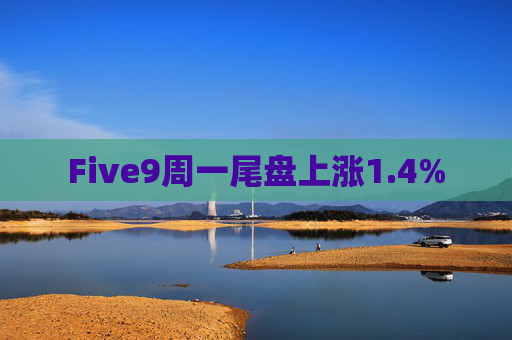 Five9周一尾盘上涨1.4%