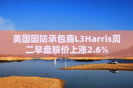 美国国防承包商L3Harris周二早盘股价上涨2.6%