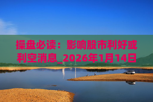 操盘必读：影响股市利好或利空消息_2026年1月14日_财经新闻