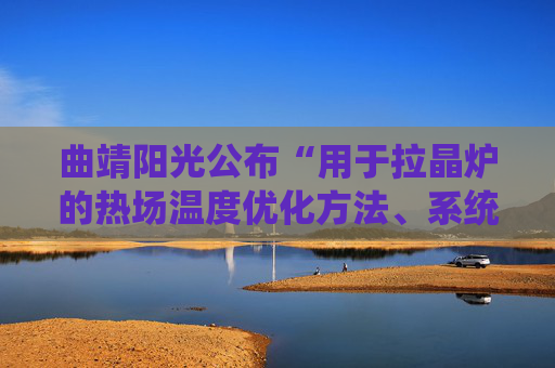 曲靖阳光公布“用于拉晶炉的热场温度优化方法、系统、拉晶炉”专利  第1张