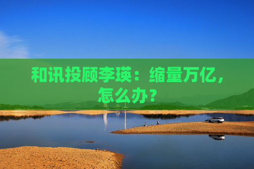 和讯投顾李瑛：缩量万亿，怎么办？  第1张