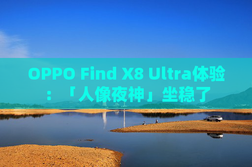 OPPO Find X8 Ultra体验：「人像夜神」坐稳了