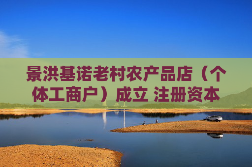 景洪基诺老村农产品店（个体工商户）成立 注册资本5万人民币