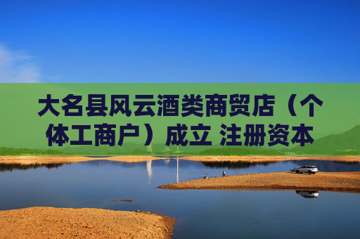 大名县风云酒类商贸店（个体工商户）成立 注册资本3万人民币