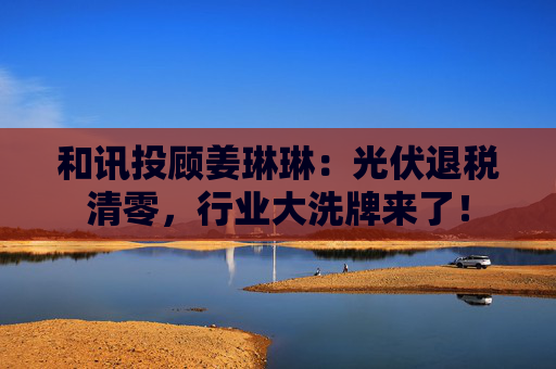 和讯投顾姜琳琳：光伏退税清零，行业大洗牌来了！