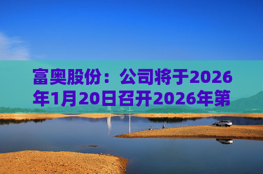 富奥股份：公司将于2026年1月20日召开2026年第一次临时股东会  第1张