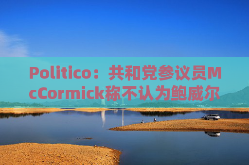 Politico：共和党参议员McCormick称不认为鲍威尔存在刑事罪行  第1张