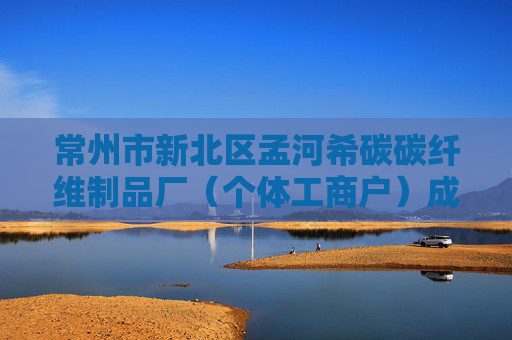 常州市新北区孟河希碳碳纤维制品厂（个体工商户）成立 注册资本10万人民币