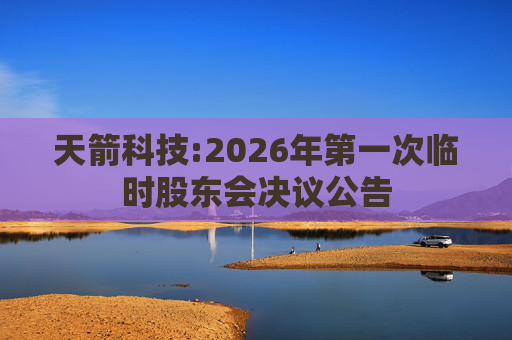 天箭科技:2026年第一次临时股东会决议公告