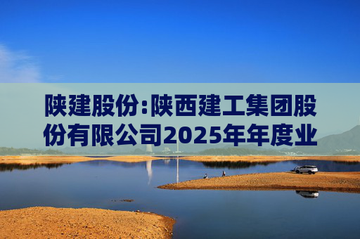 陕建股份:陕西建工集团股份有限公司2025年年度业绩预告  第1张