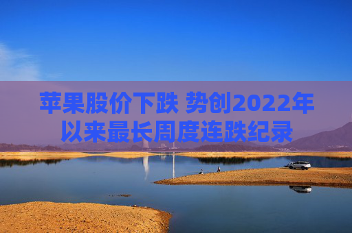 苹果股价下跌 势创2022年以来最长周度连跌纪录