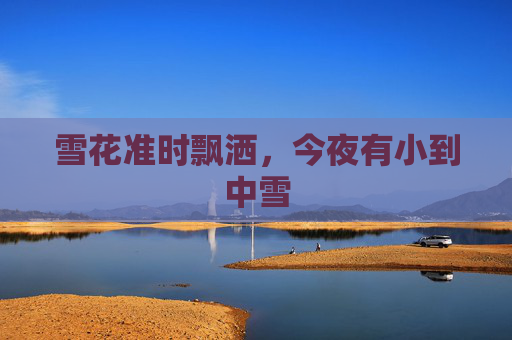 雪花准时飘洒，今夜有小到中雪