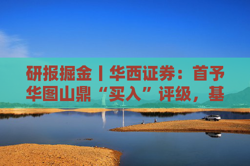 研报掘金丨华西证券：首予华图山鼎“买入”评级，基地班+直通车双轮驱动