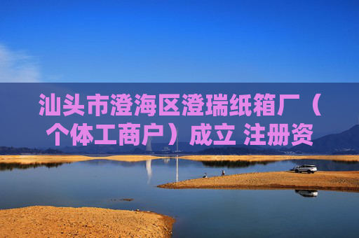 汕头市澄海区澄瑞纸箱厂（个体工商户）成立 注册资本5万人民币