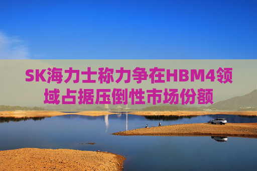 SK海力士称力争在HBM4领域占据压倒性市场份额 第1张 SK海力士称力争在HBM4领域占据压倒性市场份额 第1张
