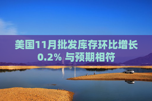 美国11月批发库存环比增长0.2% 与预期相符  第1张
