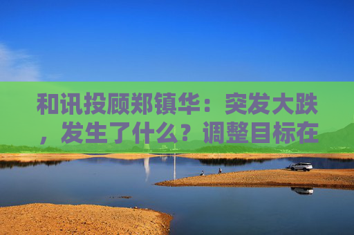 和讯投顾郑镇华：突发大跌，发生了什么？调整目标在哪里？市场将有新主线！