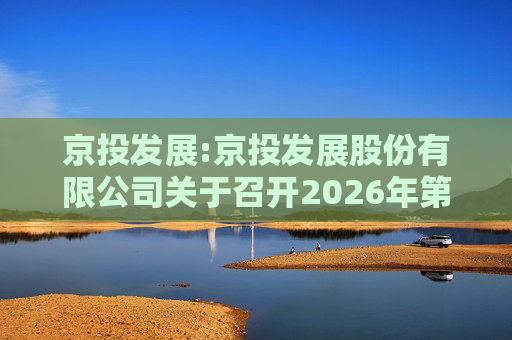 京投发展:京投发展股份有限公司关于召开2026年第二次临时股东会的通知