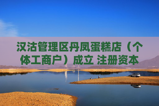 汉沽管理区丹凤蛋糕店（个体工商户）成立 注册资本10万人民币