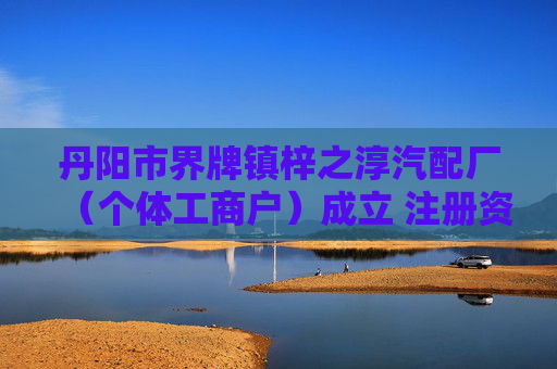 丹阳市界牌镇梓之淳汽配厂（个体工商户）成立 注册资本5万人民币