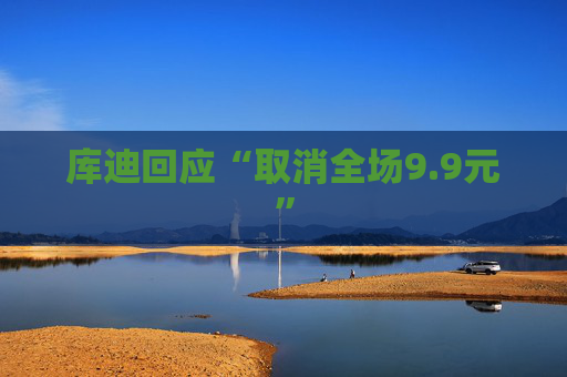 库迪回应“取消全场9.9元”