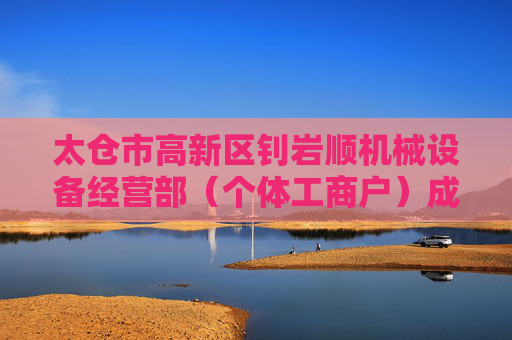 太仓市高新区钊岩顺机械设备经营部（个体工商户）成立 注册资本5万人民币