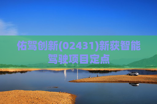 佑驾创新(02431)新获智能驾驶项目定点
