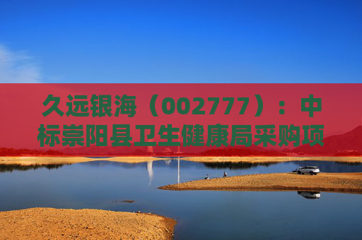 久远银海（002777）：中标崇阳县卫生健康局采购项目，中标金额为118.00万元  第1张