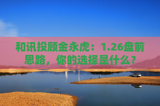 和讯投顾金永虎：1.26盘前思路，你的选择是什么？  第1张