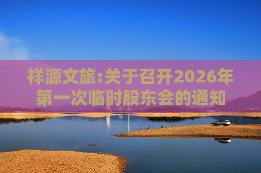 祥源文旅:关于召开2026年第一次临时股东会的通知