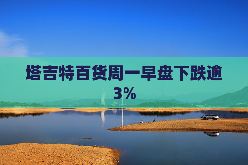 塔吉特百货周一早盘下跌逾3%