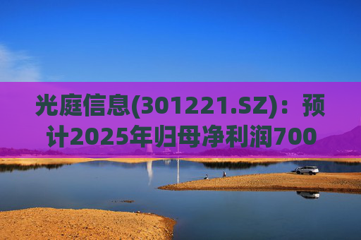 光庭信息(301221.SZ)：预计2025年归母净利润7000万元-8800万元，同比增长134.67%-195.02%