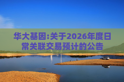 华大基因:关于2026年度日常关联交易预计的公告  第1张