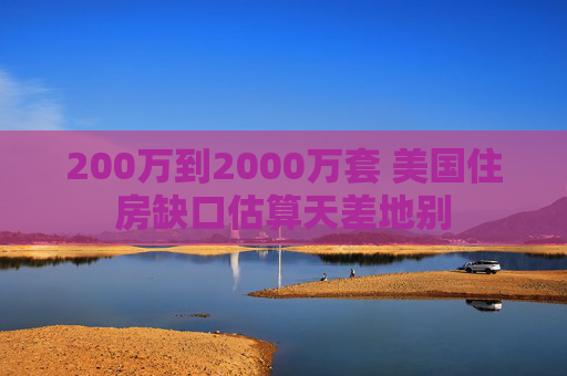 200万到2000万套 美国住房缺口估算天差地别