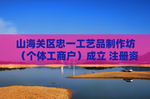 山海关区忠一工艺品制作坊（个体工商户）成立 注册资本1万人民币