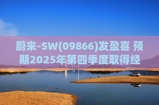 蔚来-SW(09866)发盈喜 预期2025年第四季度取得经调整经营利润7亿元至12亿元 同比扭亏为盈