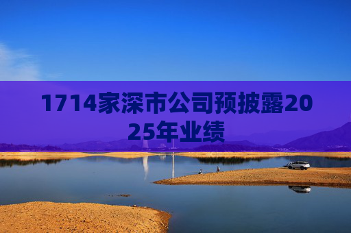 1714家深市公司预披露2025年业绩