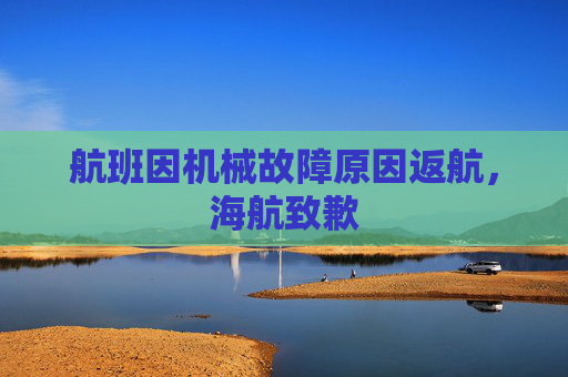 航班因机械故障原因返航，海航致歉
