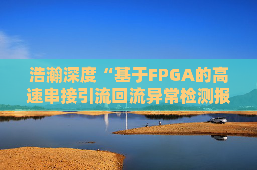 浩瀚深度“基于FPGA的高速串接引流回流异常检测报文封堵实现方法”专利获授权