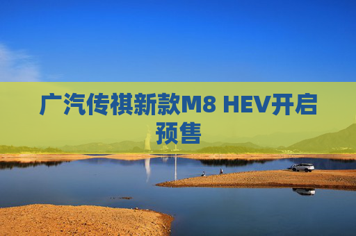 广汽传祺新款M8 HEV开启预售