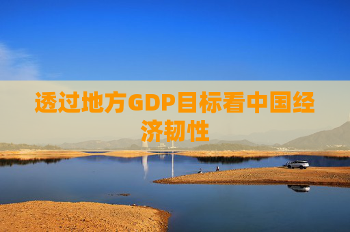 透过地方GDP目标看中国经济韧性