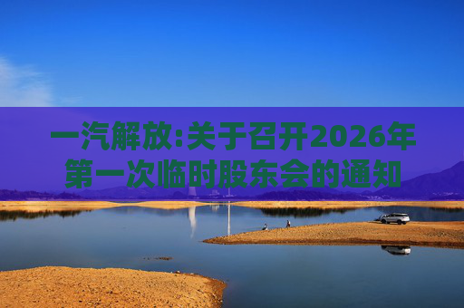 一汽解放:关于召开2026年第一次临时股东会的通知