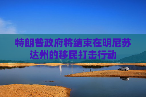 特朗普政府将结束在明尼苏达州的移民打击行动  第1张