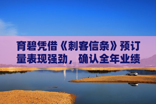 育碧凭借《刺客信条》预订量表现强劲，确认全年业绩目标