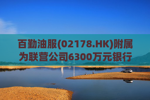 百勤油服(02178.HK)附属为联营公司6300万元银行贷款提供担保