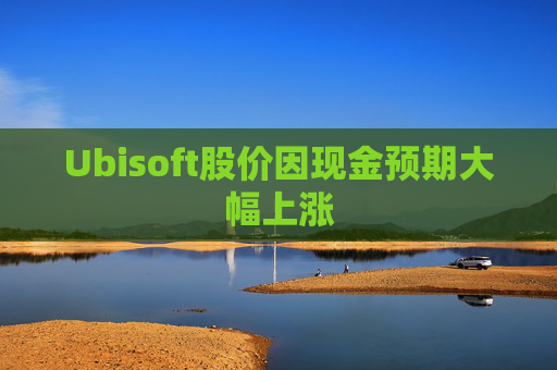 Ubisoft股价因现金预期大幅上涨