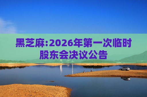 黑芝麻:2026年第一次临时股东会决议公告
