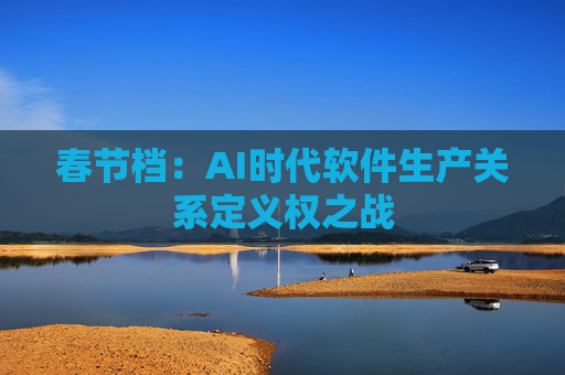 春节档：AI时代软件生产关系定义权之战